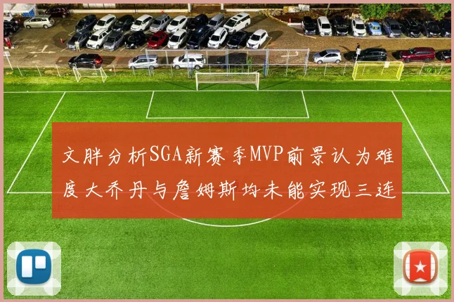 文胖分析SGA新赛季MVP前景认为难度大乔丹与詹姆斯均未能实现三连冠